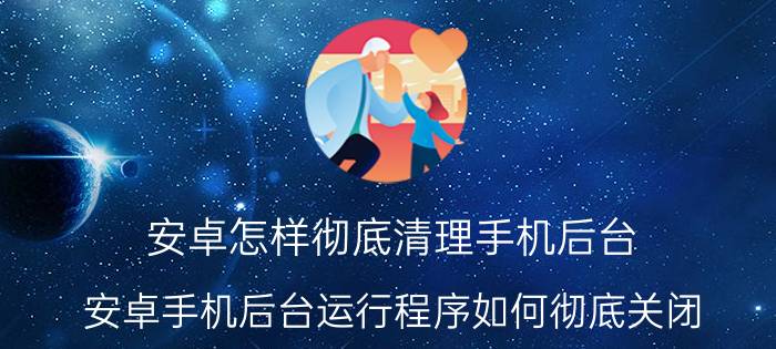 安卓怎样彻底清理手机后台 安卓手机后台运行程序如何彻底关闭？